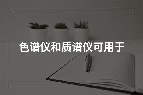 色谱仪和质谱仪可用于