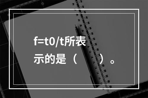 f=t0/t所表示的是（　　）。