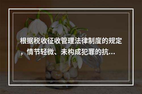 根据税收征收管理法律制度的规定，情节轻微、未构成犯罪的抗税行