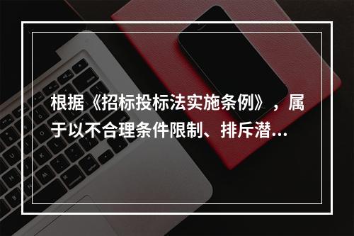 根据《招标投标法实施条例》，属于以不合理条件限制、排斥潜在投