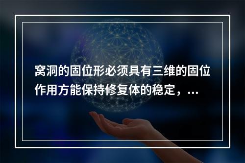 窝洞的固位形必须具有三维的固位作用方能保持修复体的稳定，下