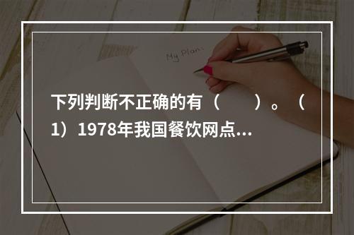 下列判断不正确的有（　　）。（1）1978年我国餐饮网点不足