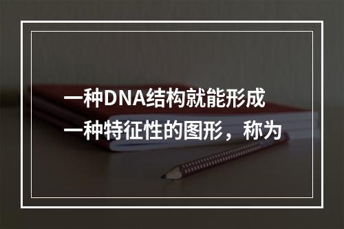 一种DNA结构就能形成一种特征性的图形，称为