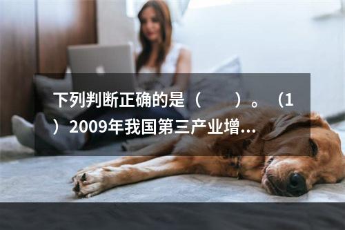 下列判断正确的是（　　）。（1）2009年我国第三产业增加值