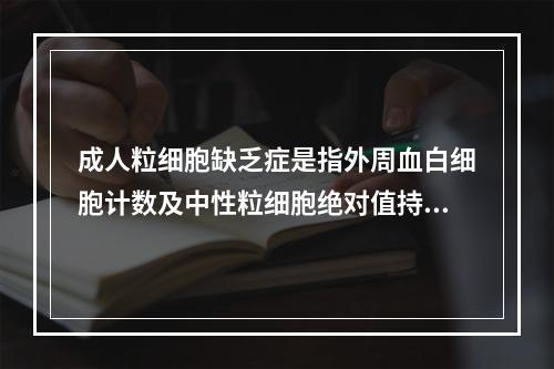 成人粒细胞缺乏症是指外周血白细胞计数及中性粒细胞绝对值持续低