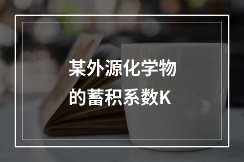 某外源化学物的蓄积系数K