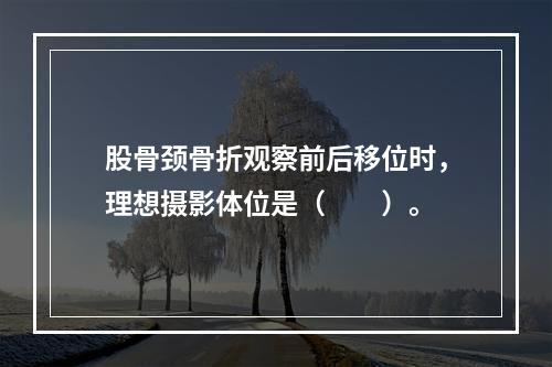 股骨颈骨折观察前后移位时，理想摄影体位是（　　）。