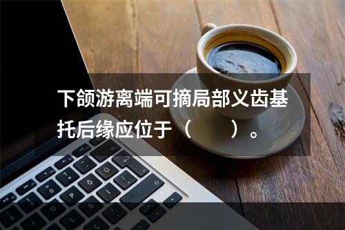 下颌游离端可摘局部义齿基托后缘应位于（　　）。