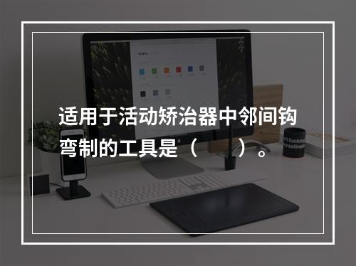 适用于活动矫治器中邻间钩弯制的工具是（　　）。