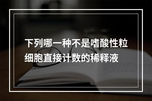 下列哪一种不是嗜酸性粒细胞直接计数的稀释液