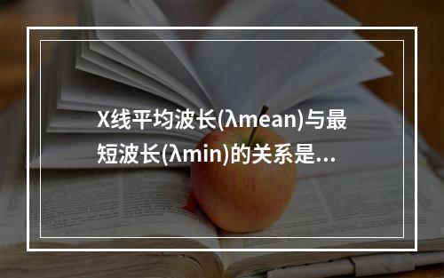 X线平均波长(λmean)与最短波长(λmin)的关系是（