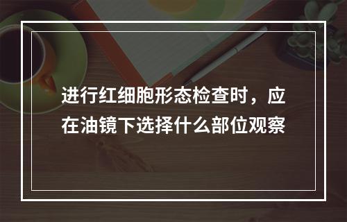 进行红细胞形态检查时，应在油镜下选择什么部位观察