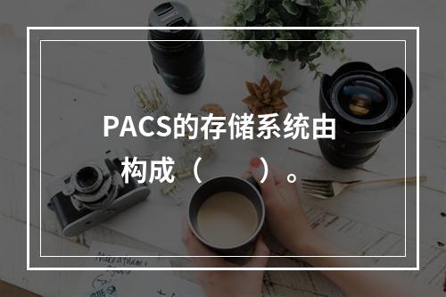 PACS的存储系统由    构成（　　）。