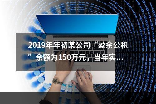 2019年年初某公司“盈余公积”余额为150万元，当年实现利