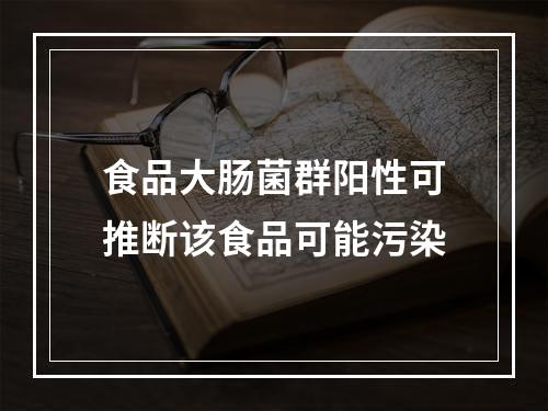 食品大肠菌群阳性可推断该食品可能污染