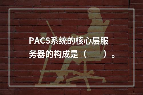 PACS系统的核心层服务器的构成是（　　）。