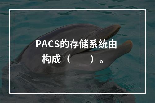 PACS的存储系统由    构成（　　）。