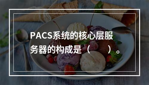 PACS系统的核心层服务器的构成是（　　）。