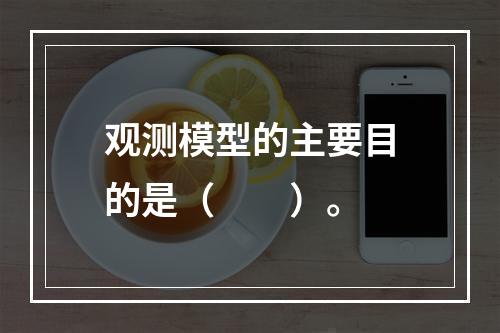 观测模型的主要目的是（　　）。