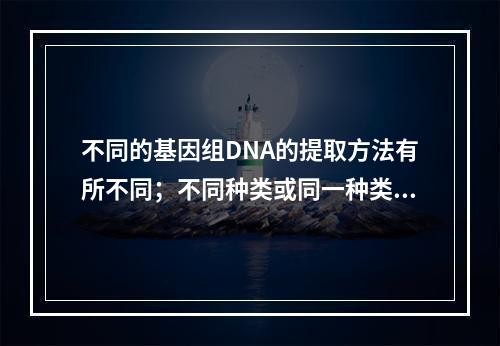 不同的基因组DNA的提取方法有所不同；不同种类或同一种类的不