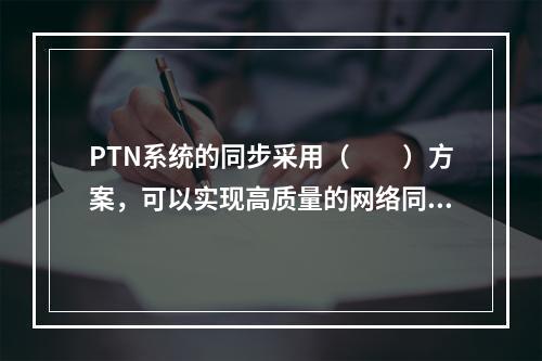 PTN系统的同步采用（　　）方案，可以实现高质量的网络同步。