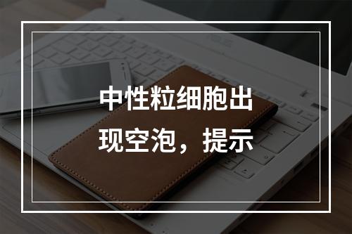 中性粒细胞出现空泡，提示