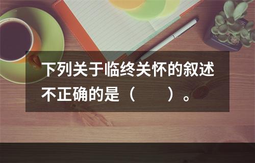 下列关于临终关怀的叙述不正确的是（　　）。