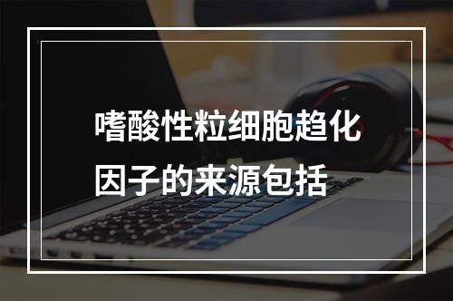 嗜酸性粒细胞趋化因子的来源包括