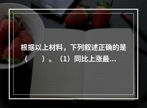 根据以上材料，下列叙述正确的是（　　）。（1）同比上涨最高的