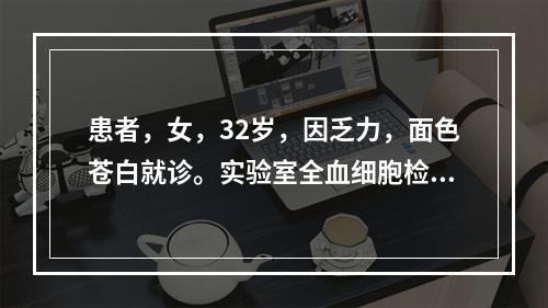 患者，女，32岁，因乏力，面色苍白就诊。实验室全血细胞检查：