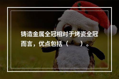 铸造金属全冠相对于烤瓷全冠而言，优点包括（　　）。