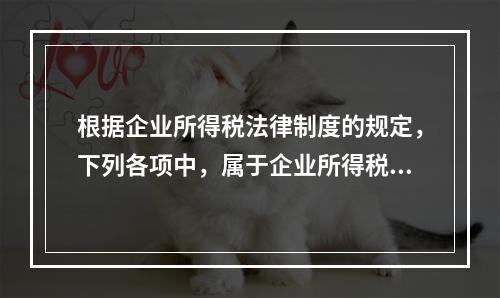 根据企业所得税法律制度的规定，下列各项中，属于企业所得税纳税