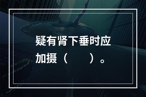 疑有肾下垂时应加摄（　　）。