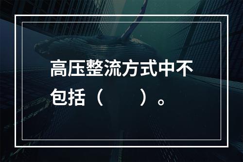 高压整流方式中不包括（　　）。