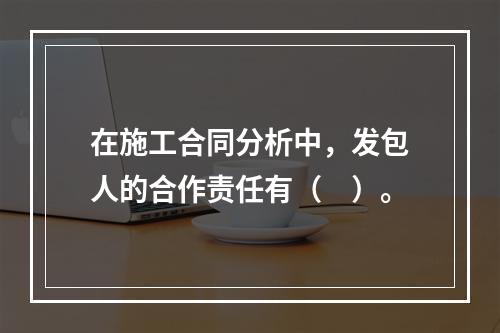 在施工合同分析中，发包人的合作责任有（　）。