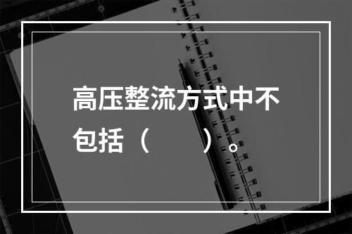 高压整流方式中不包括（　　）。