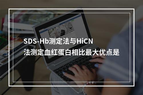 SDS-Hb测定法与HiCN法测定血红蛋白相比最大优点是