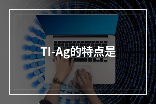 TI-Ag的特点是