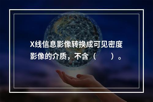 X线信息影像转换成可见密度影像的介质，不含（　　）。