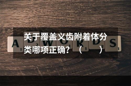 关于覆盖义齿附着体分类哪项正确？（　　）