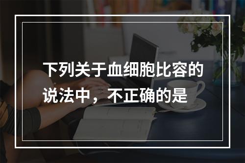 下列关于血细胞比容的说法中，不正确的是