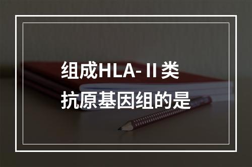 组成HLA-Ⅱ类抗原基因组的是