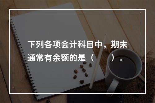 下列各项会计科目中，期末通常有余额的是（　　）。