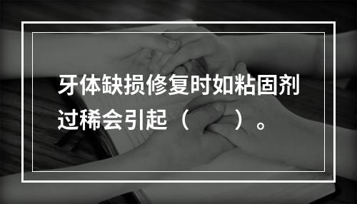 牙体缺损修复时如粘固剂过稀会引起（　　）。