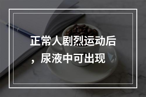 正常人剧烈运动后，尿液中可出现