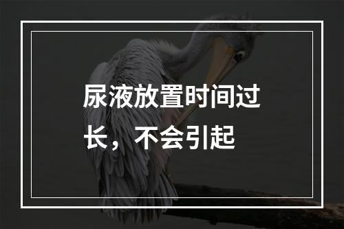 尿液放置时间过长，不会引起