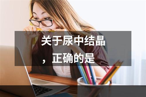 关于尿中结晶，正确的是