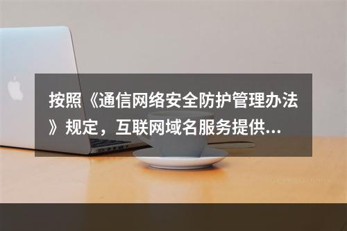 按照《通信网络安全防护管理办法》规定，互联网域名服务提供者应