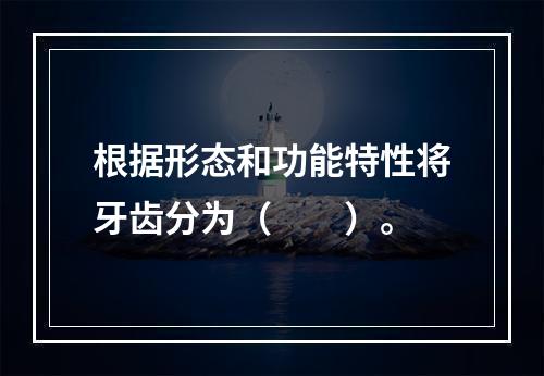 根据形态和功能特性将牙齿分为（　　）。