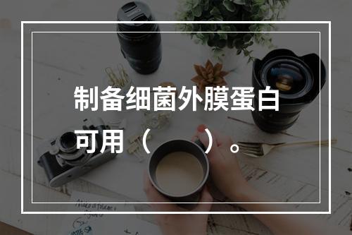 制备细菌外膜蛋白可用（　　）。